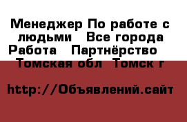 Менеджер По работе с людьми - Все города Работа » Партнёрство   . Томская обл.,Томск г.